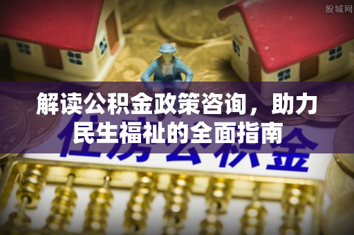 大甲解读公积金政策咨询，助力民生福祉的全面指南