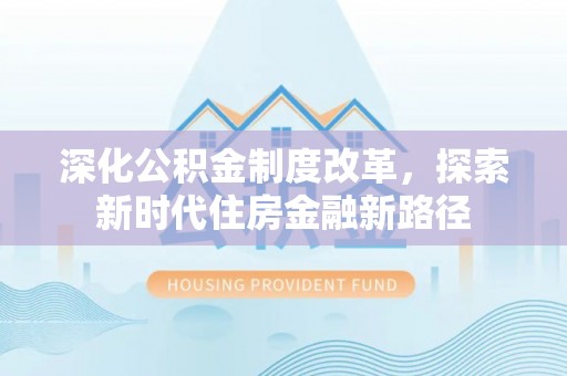 大甲深化公积金制度改革，探索新时代住房金融新路径