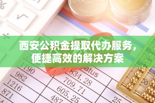 大甲西安公积金提取代办服务，便捷高效的解决方案
