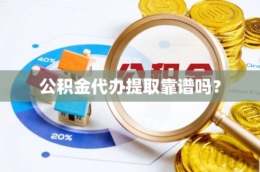 大甲公积金代办提取靠谱吗？