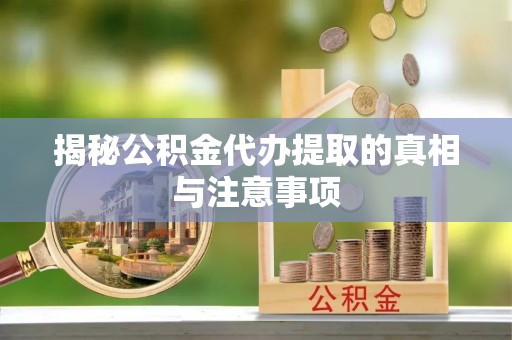 大甲揭秘公积金代办提取的真相与注意事项