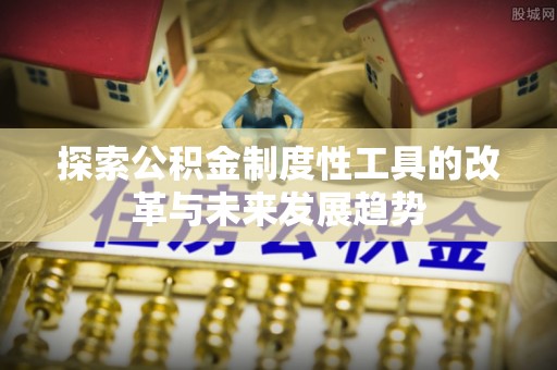 大甲探索公积金制度性工具的改革与未来发展趋势