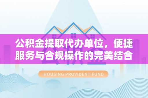 大甲公积金提取代办单位，便捷服务与合规操作的完美结合