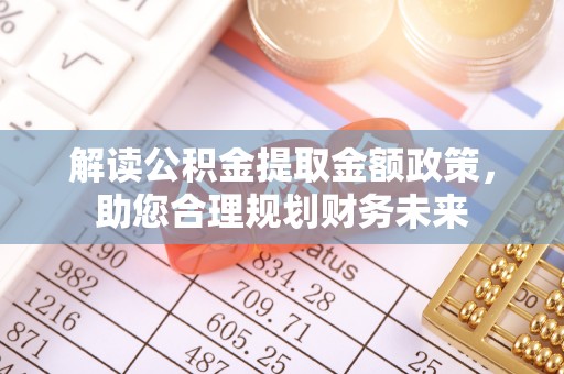 大甲解读公积金提取金额政策，助您合理规划财务未来