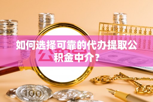 大甲如何选择可靠的代办提取公积金中介？