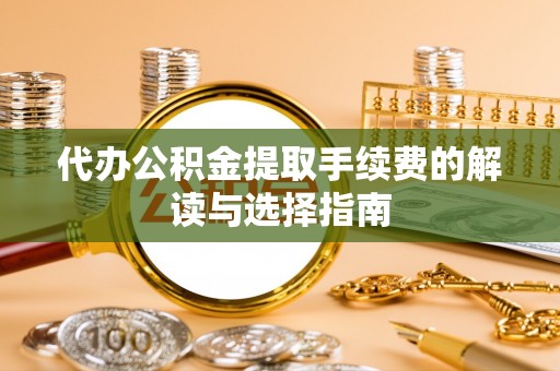 大甲代办公积金提取手续费的解读与选择指南