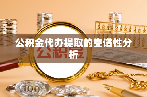 大甲公积金代办提取的靠谱性分析