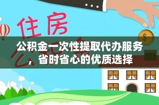 大甲公积金一次性提取代办服务，省时省心的优质选择