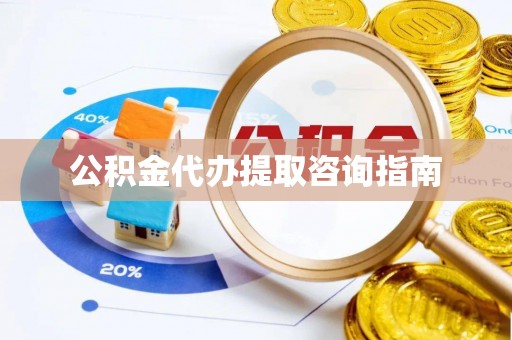 大甲公积金代办提取咨询指南