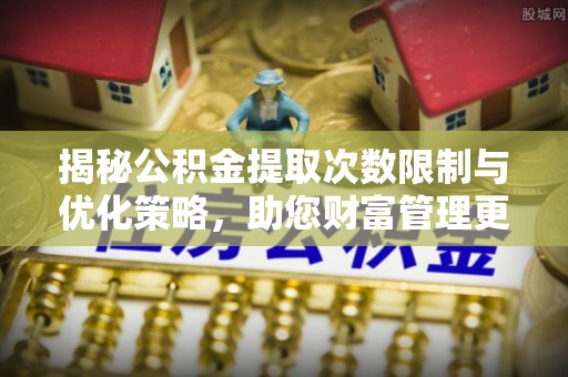 大甲揭秘公积金提取次数限制与优化策略，助您财富管理更高效