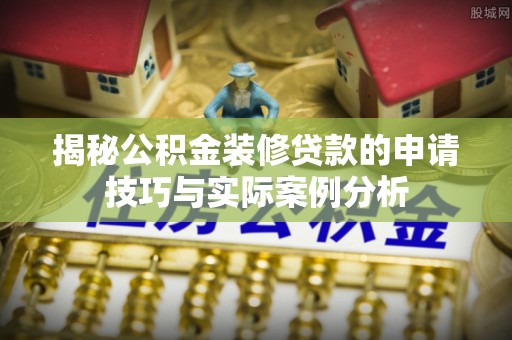 大甲揭秘公积金装修贷款的申请技巧与实际案例分析