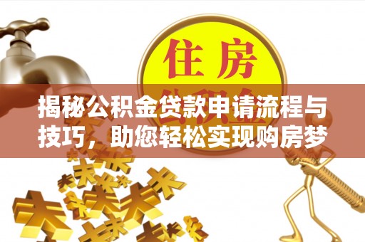 大甲揭秘公积金贷款申请流程与技巧，助您轻松实现购房梦想
