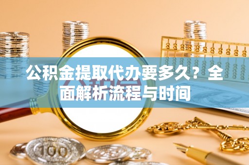 大甲公积金提取代办要多久？全面解析流程与时间