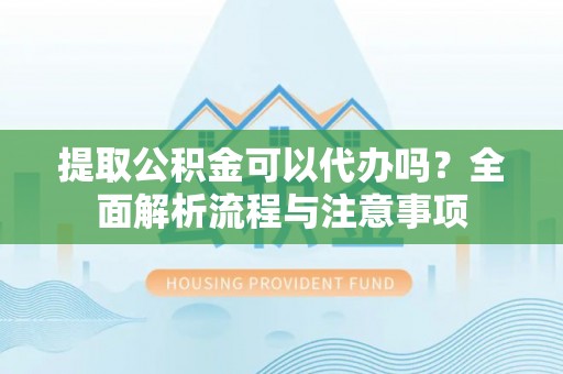 大甲提取公积金可以代办吗？全面解析流程与注意事项
