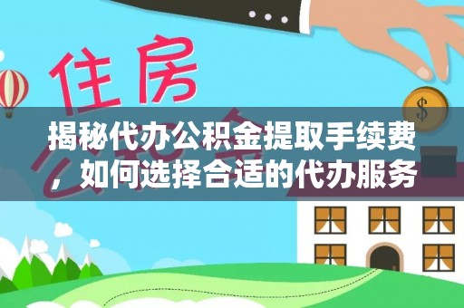 大甲揭秘代办公积金提取手续费，如何选择合适的代办服务？