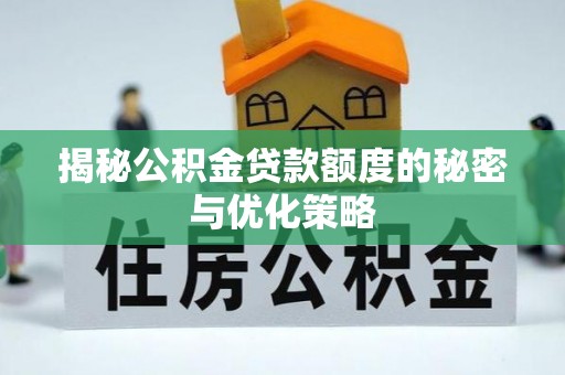 大甲揭秘公积金贷款额度的秘密与优化策略