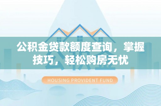 大甲公积金贷款额度查询，掌握技巧，轻松购房无忧