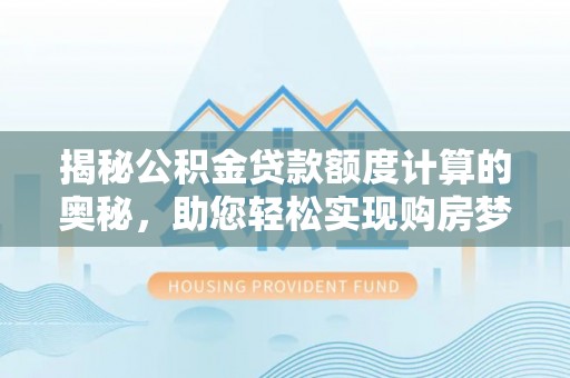 大甲揭秘公积金贷款额度计算的奥秘，助您轻松实现购房梦想