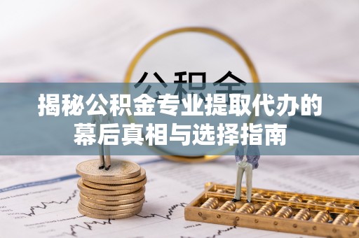 大甲揭秘公积金专业提取代办的幕后真相与选择指南
