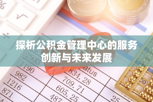 大甲探析公积金管理中心的服务创新与未来发展