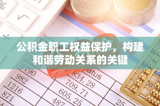 大甲公积金职工权益保护，构建和谐劳动关系的关键