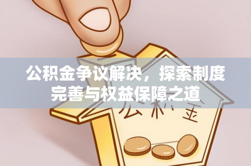 大甲公积金争议解决，探索制度完善与权益保障之道