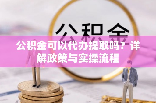 大甲公积金可以代办提取吗？详解政策与实操流程