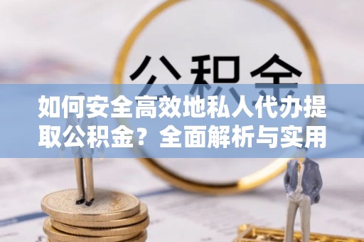 大甲如何安全高效地私人代办提取公积金？全面解析与实用建议