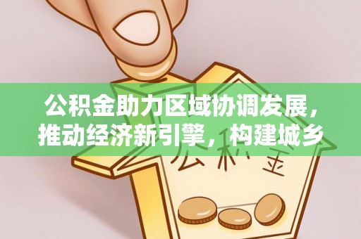 大甲公积金助力区域协调发展，推动经济新引擎，构建城乡一体化新格局