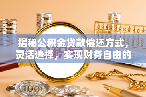 大甲揭秘公积金贷款偿还方式，灵活选择，实现财务自由的智慧之道