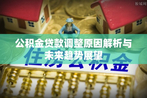 大甲公积金贷款调整原因解析与未来趋势展望