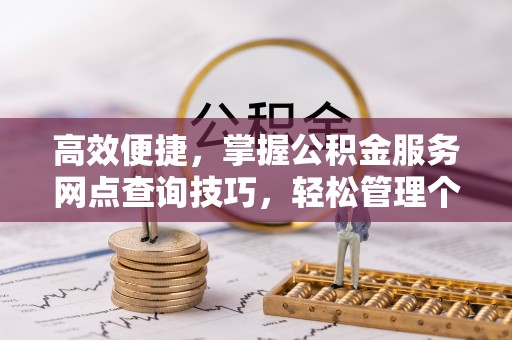 大甲高效便捷，掌握公积金服务网点查询技巧，轻松管理个人财务