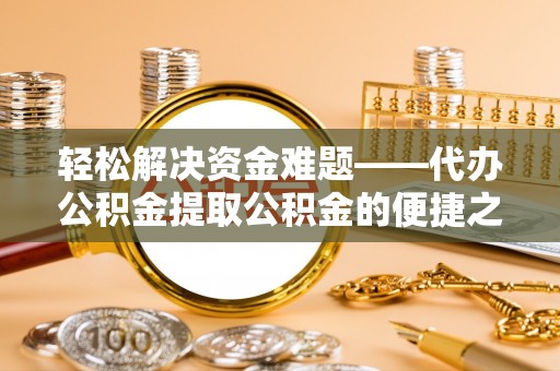 大甲轻松解决资金难题——代办公积金提取公积金的便捷之道