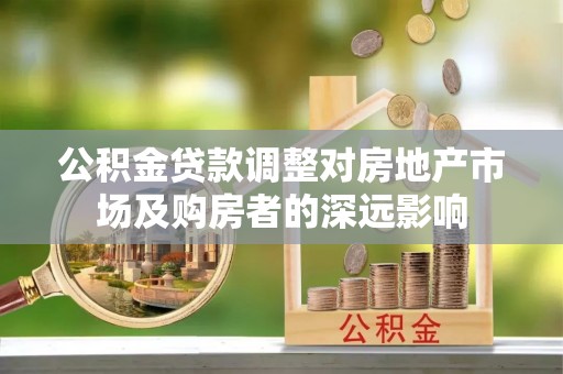 大甲公积金贷款调整对房地产市场及购房者的深远影响