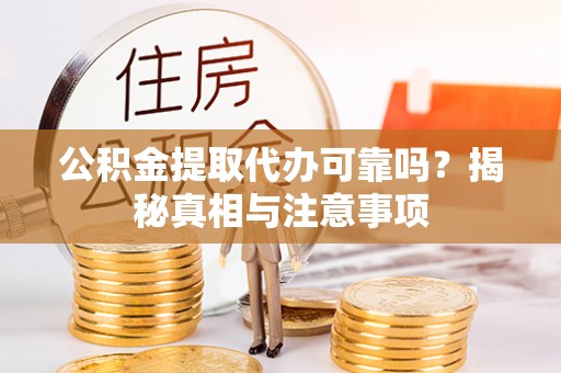 大甲公积金提取代办可靠吗？揭秘真相与注意事项