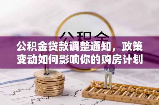 大甲公积金贷款调整通知，政策变动如何影响你的购房计划？