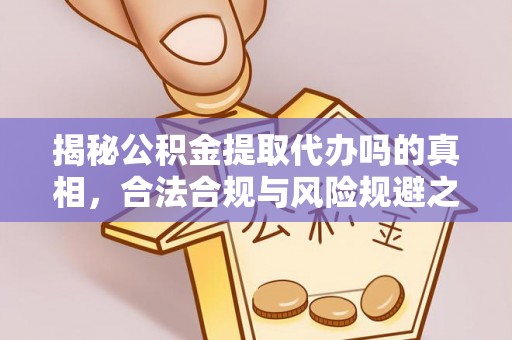 大甲揭秘公积金提取代办吗的真相，合法合规与风险规避之道