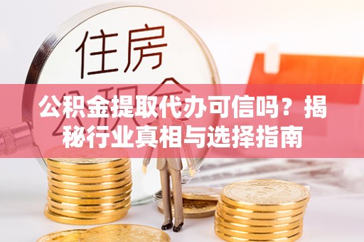 大甲公积金提取代办可信吗？揭秘行业真相与选择指南