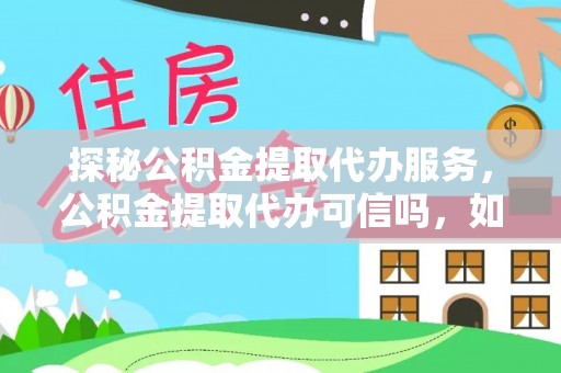 大甲探秘公积金提取代办服务，公积金提取代办可信吗，如何选择靠谱平台？