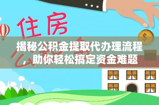 大甲揭秘公积金提取代办理流程，助你轻松搞定资金难题
