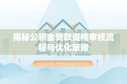 大甲揭秘公积金贷款资格审核流程与优化策略