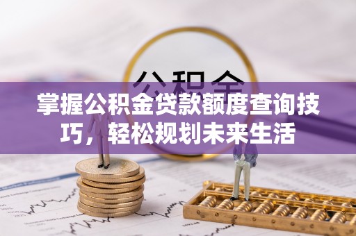 大甲掌握公积金贷款额度查询技巧，轻松规划未来生活