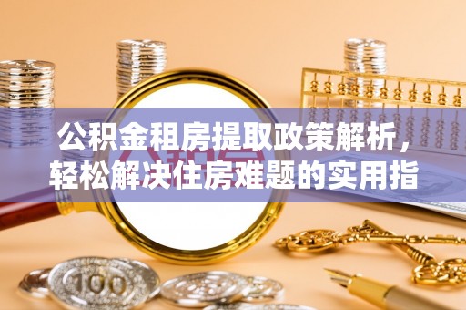 大甲公积金租房提取政策解析，轻松解决住房难题的实用指南