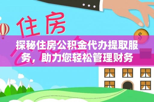 大甲探秘住房公积金代办提取服务，助力您轻松管理财务