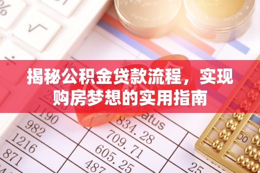 大甲揭秘公积金贷款流程，实现购房梦想的实用指南