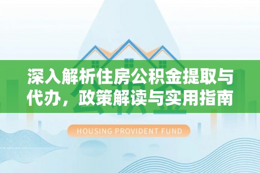 大甲深入解析住房公积金提取与代办，政策解读与实用指南