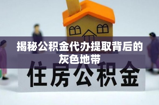 大甲揭秘公积金代办提取背后的灰色地带