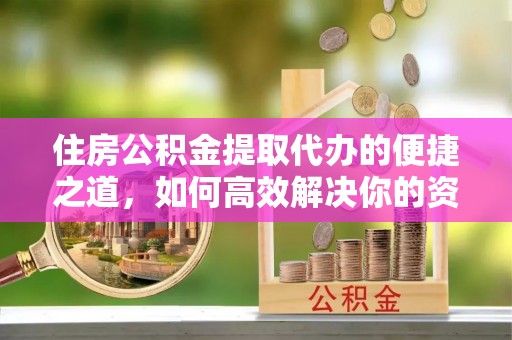 大甲住房公积金提取代办的便捷之道，如何高效解决你的资金需求
